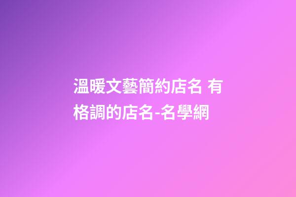溫暖文藝簡約店名 有格調的店名-名學網-第1張-店鋪起名-玄機派